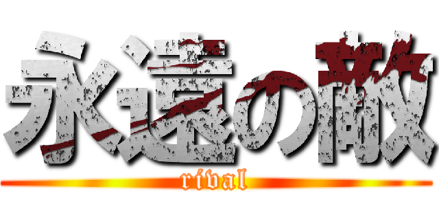 永遠の敵 (rival)