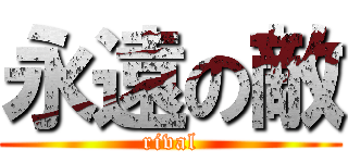 永遠の敵 (rival)