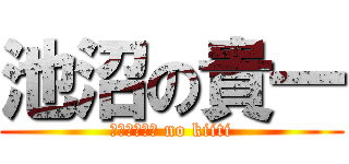 池沼の貴一 (ｔｉｓｙｏｕ no kiiti)