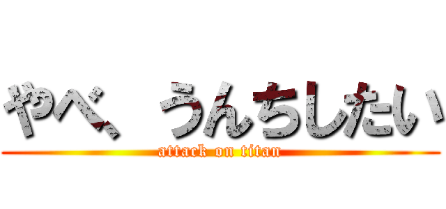 やべ、うんちしたい (attack on titan)