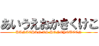 あいうえおかきくけこ (HANACHAN VS HONEYQUEEN)