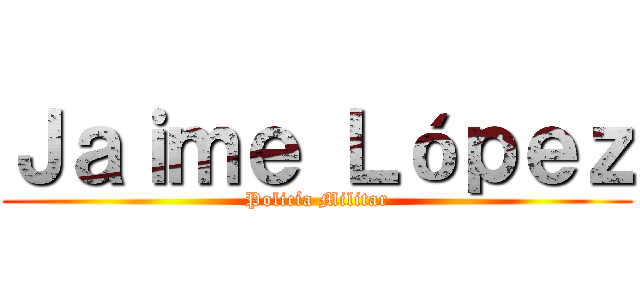 Ｊａｉｍｅ Ｌóｐｅｚ (Policía Militar)