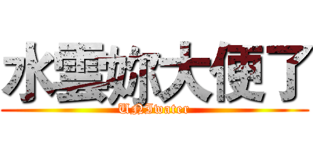 水雲妳大便了 (UNIwater)