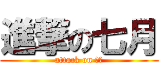 進撃の七月 (attack on 七月)