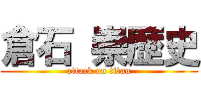 倉石 崇歴史 (attack on titan)