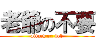 老爺の不要 (attack on bed)
