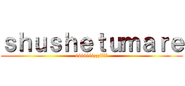 ｓｈｕｓｈｅｔｕｍａｒｅ (óóóóééézzzíííí)