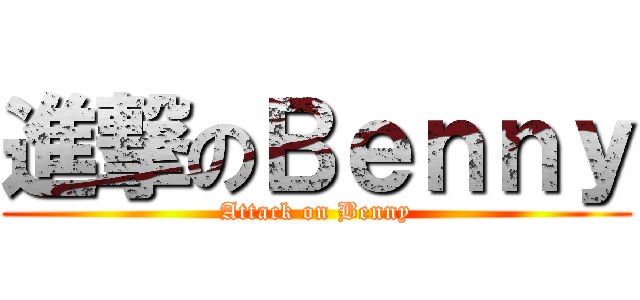 進撃のＢｅｎｎｙ (Attack on Benny)