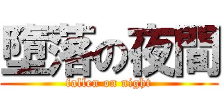 墮落の夜間 (fallen on night)