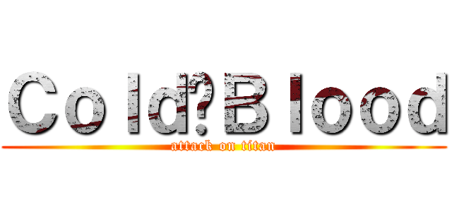 Ｃｏｌｄ•Ｂｌｏｏｄ (attack on titan)