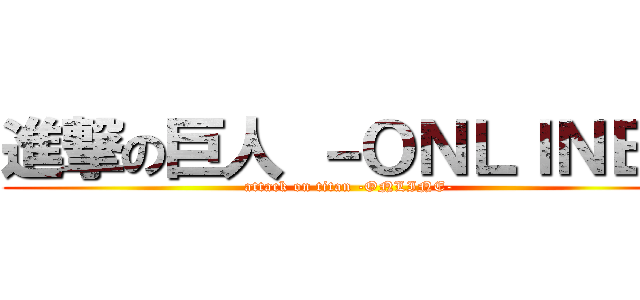 進撃の巨人 －ＯＮＬＩＮＥ－ (attack on titan -ONLINE-)