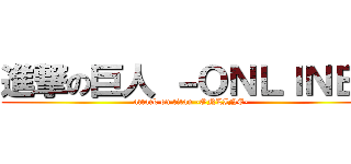 進撃の巨人 －ＯＮＬＩＮＥ－ (attack on titan -ONLINE-)