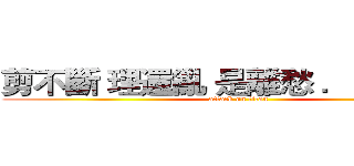 剪不斷 理還亂 是離愁 ．．．．． (attack on titan)