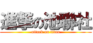 進撃の池聯社 (attack on titan)