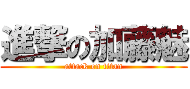 進撃の加藤魅 (attack on titan)