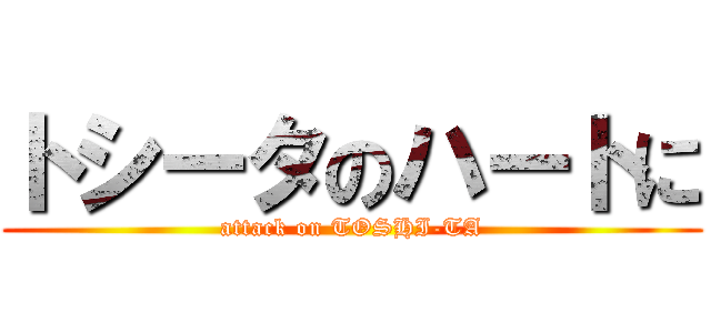 トシータのハートに (attack on TOSHI-TA)