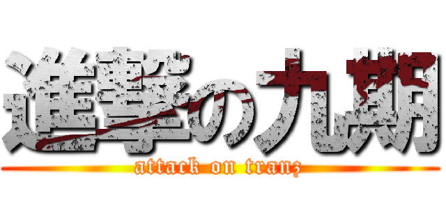 進撃の九期 (attack on tranz)