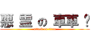 悪 霊 の 車車 煞 (attack on titan)