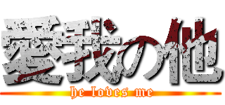 愛我の他 ( he loves me)