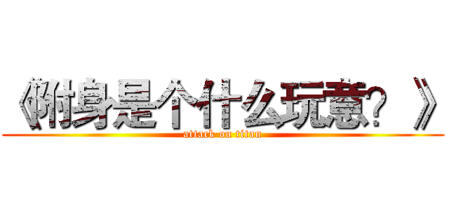 《附身是个什么玩意？》 (attack on titan)