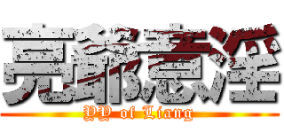 亮爺意淫 (YY of Liang)