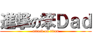 進撃の笨Ｄａｄ (attack on titan)