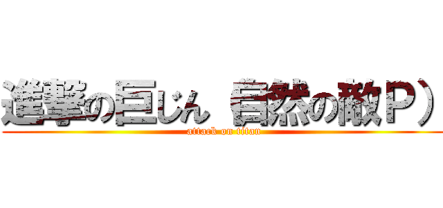 進撃の巨じん（自然の敵Ｐ） (attack on titan)