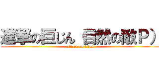 進撃の巨じん（自然の敵Ｐ） (attack on titan)