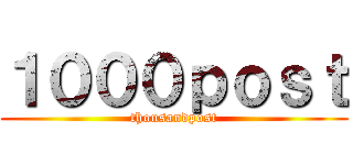 １０００ｐｏｓｔ (thousandpost)