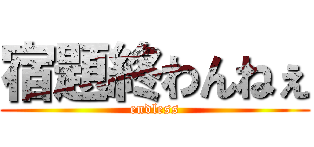 宿題終わんねぇ (endless)