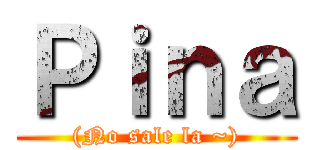Ｐｉｎａ ((No sale la ~))