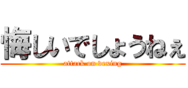 悔しいでしょうねぇ (attack on vexing)