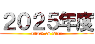 ２０２５年度 (attack on titan)