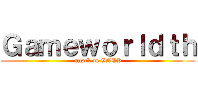 Ｇａｍｅｗｏｒｌｄｔｈ (attack on GWTH)