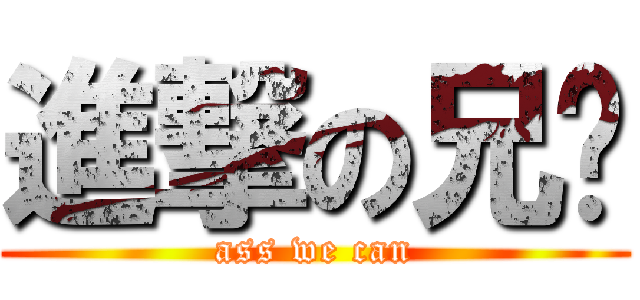 進撃の兄贵 (ass we can)