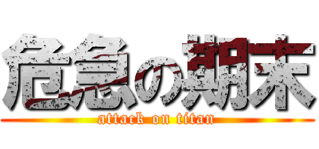 危急の期末 (attack on titan)
