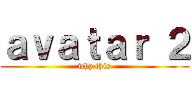 ａｖａｔａｒ ２ (why this)