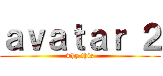 ａｖａｔａｒ ２ (why this)