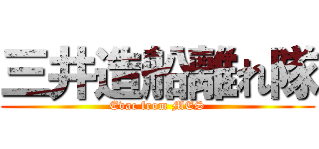 三井造船離れ隊 (Evac from MES)