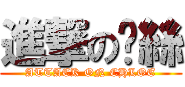 進撃の屌絲 (ATTACK ON CHLOE)