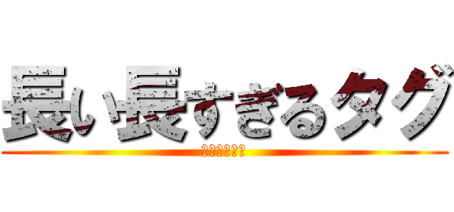 長い長すぎるタグ (ピュア？令嬢)