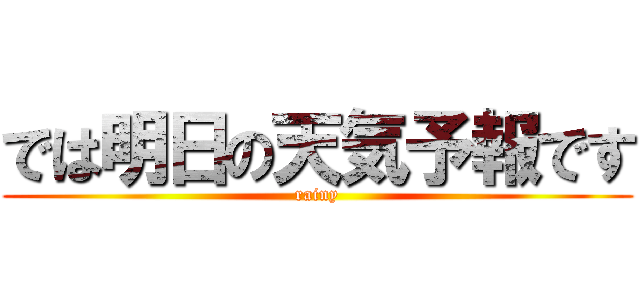 では明日の天気予報です (rainy)