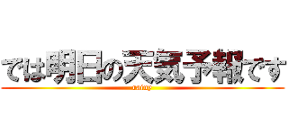 では明日の天気予報です (rainy)