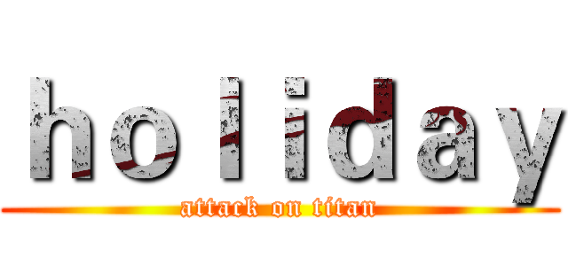 ｈｏｌｉｄａｙ (attack on titan)