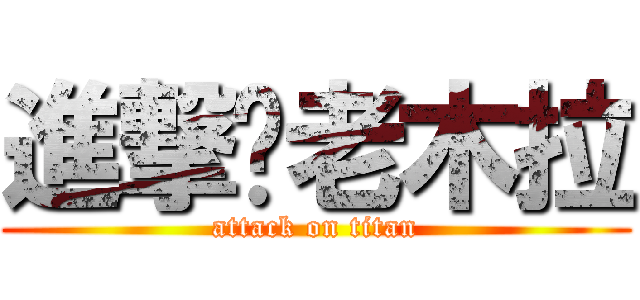 進撃你老木拉 (attack on titan)