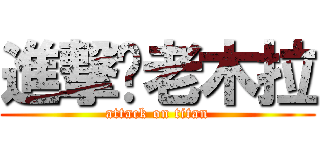 進撃你老木拉 (attack on titan)