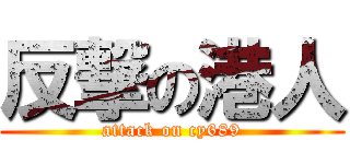反撃の港人 (attack on cy689)