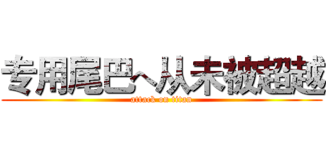 专用尾巴へ从未被超越 (attack on titan)