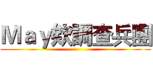 Ｍａｙ欸調查兵團 ()