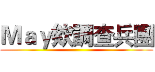 Ｍａｙ欸調查兵團 ()